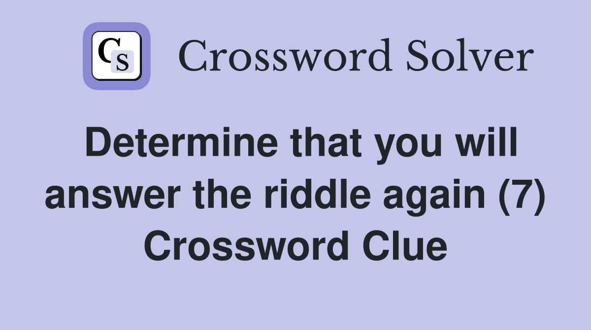 Determine that you will answer the riddle again (7) - Crossword Clue